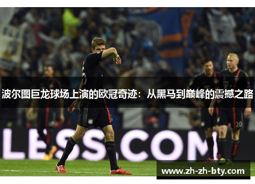 波尔图巨龙球场上演的欧冠奇迹：从黑马到巅峰的震撼之路