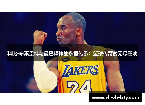 科比·布莱恩特与曼巴精神的永恒传承：篮球传奇的无尽影响