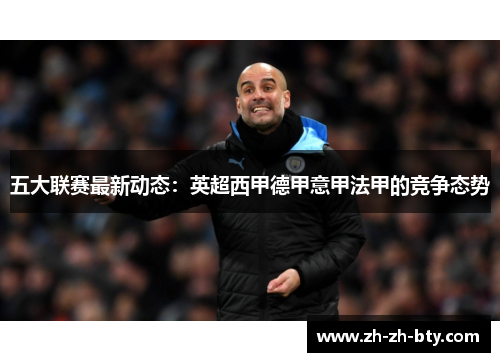 五大联赛最新动态：英超西甲德甲意甲法甲的竞争态势