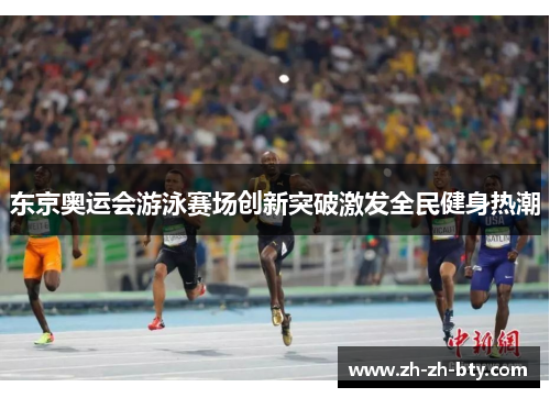 东京奥运会游泳赛场创新突破激发全民健身热潮